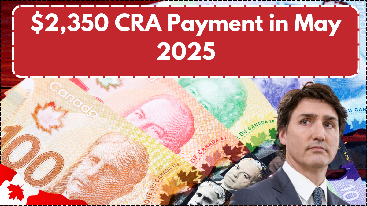 $2,350 CRA Payment in May 2025: Who Qualifies and When to Expect It