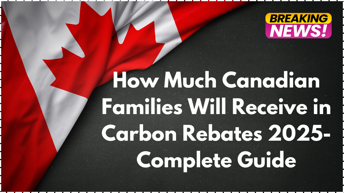 How Much Canadian Families Will Receive in Carbon Rebates 2025- Complete Guide