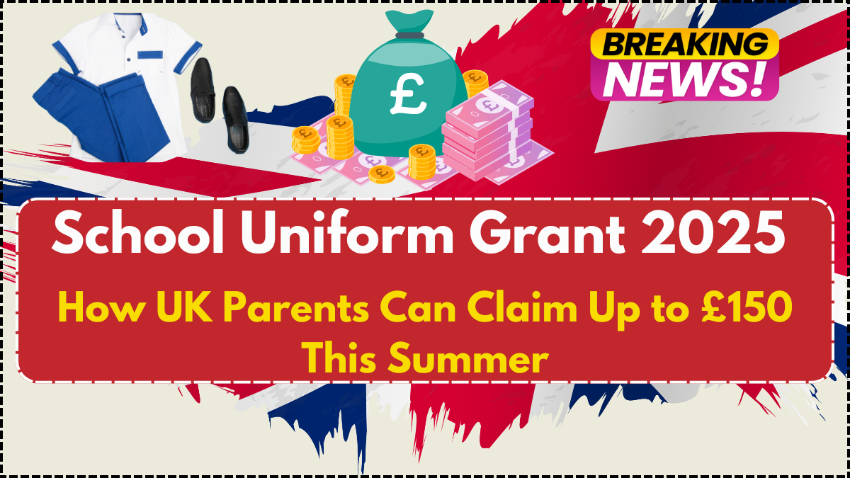 School Uniform Grant 2025: How UK Parents Can Claim Up to £150 This Summer