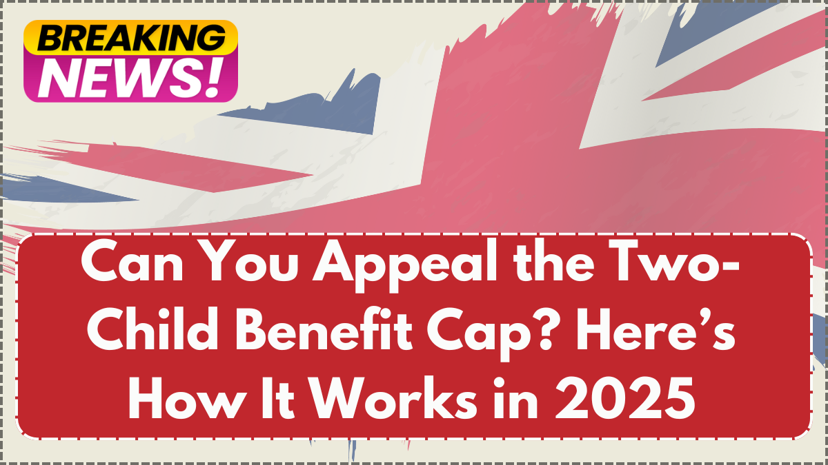 Can You Appeal the Two-Child Benefit Cap? Here’s How It Works in 2025