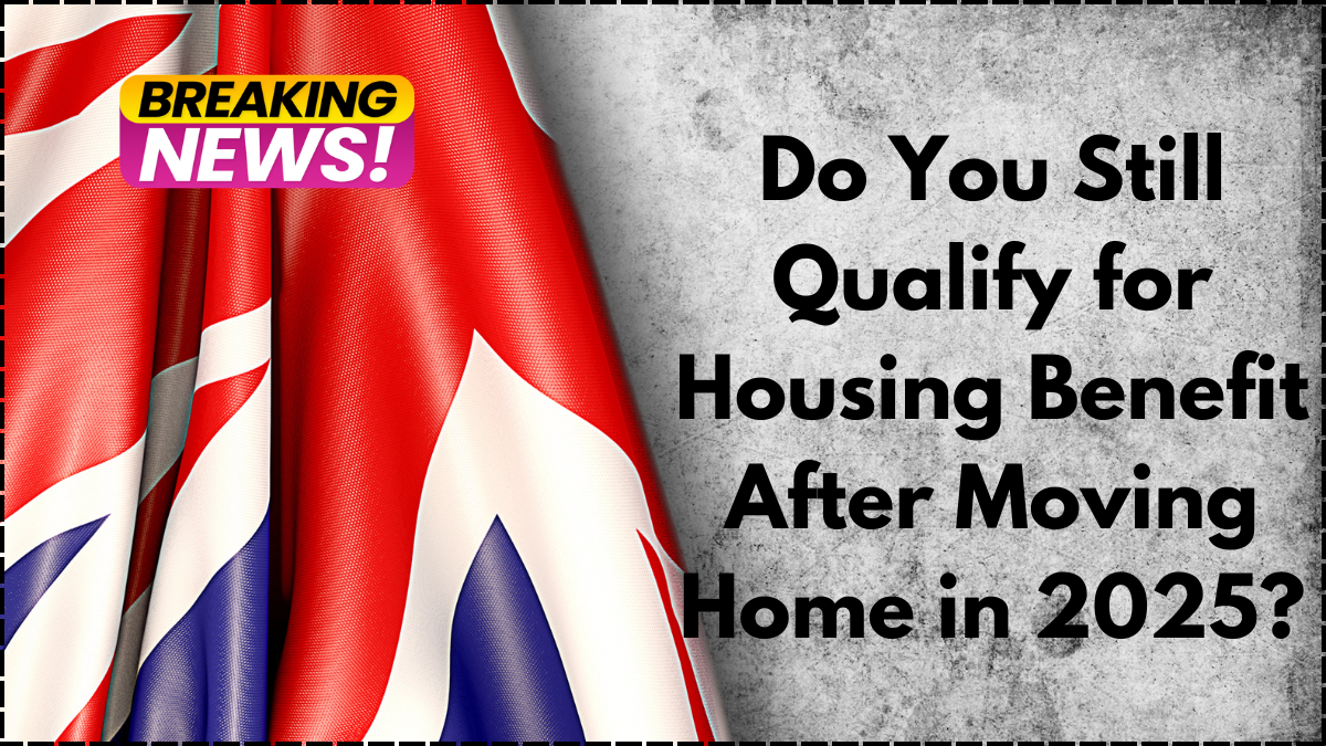 Do You Still Qualify for Housing Benefit After Moving Home in 2025?