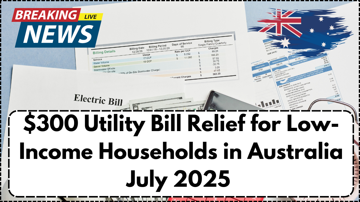 $300 Utility Bill Relief for Low-Income Households in Australia – July 2025 Application Guide