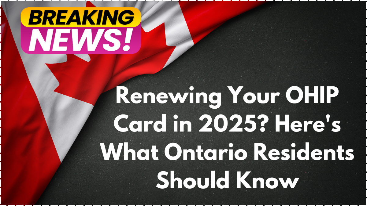Renewing Your OHIP Card in 2025? Here’s What Ontario Residents Should Know