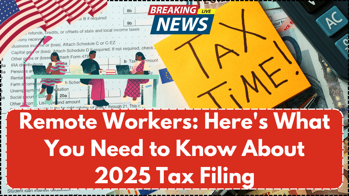 Remote Workers: Here’s What You Need to Know About 2025 Tax Filing