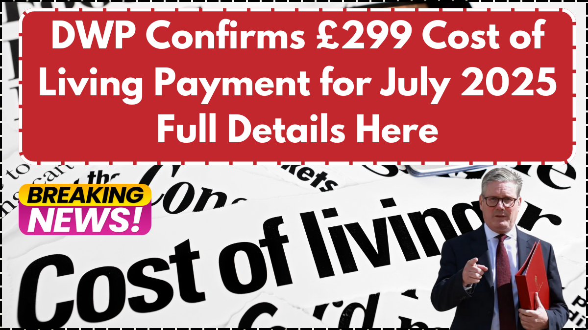 DWP Confirms £299 Cost of Living Payment for July 2025- Full Details Here