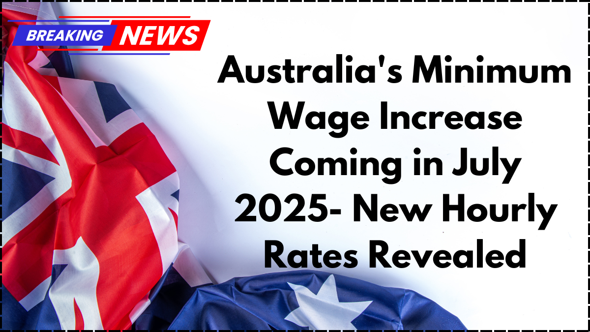 Australia’s Minimum Wage Increase Coming in July 2025- New Hourly Rates Revealed