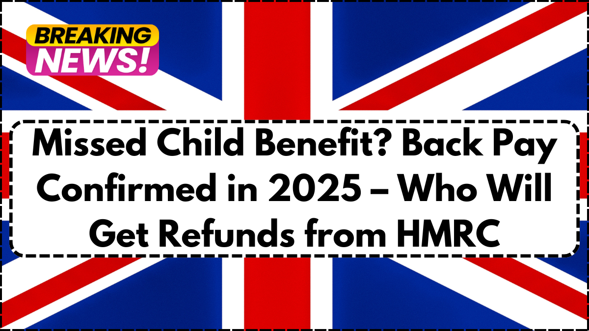 Missed Child Benefit? Back Pay Confirmed in 2025 – Who Will Get Refunds from HMRC