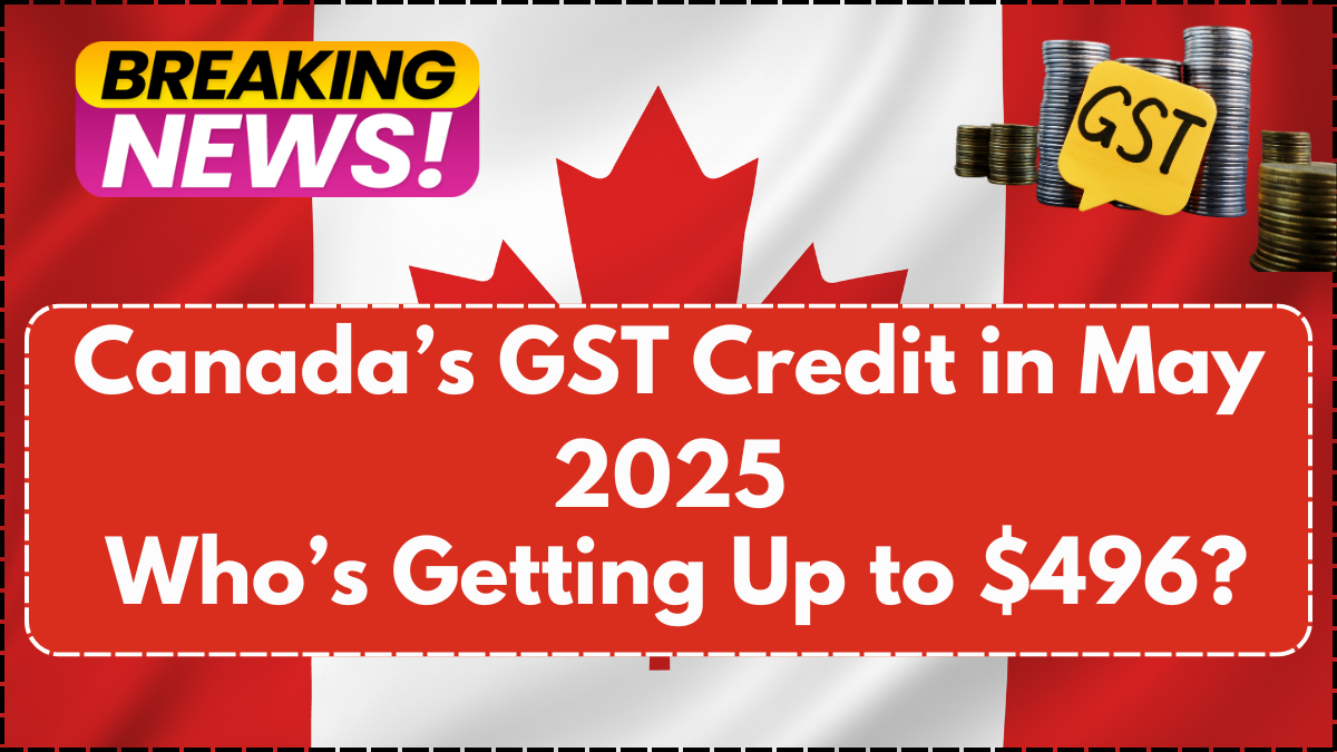 Canada’s GST Credit in May 2025: Who’s Getting Up to $496?