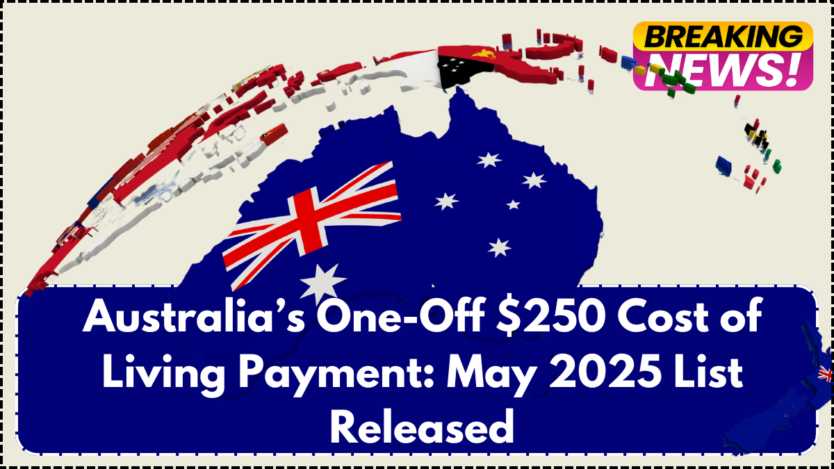 Australia’s One-Off $250 Cost of Living Payment: May 2025 List Released